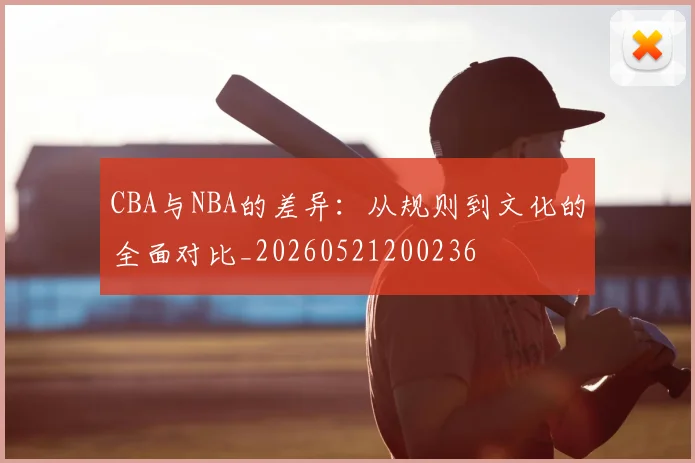 CBA与NBA的差异：从规则到文化的全面对比_20260521200236