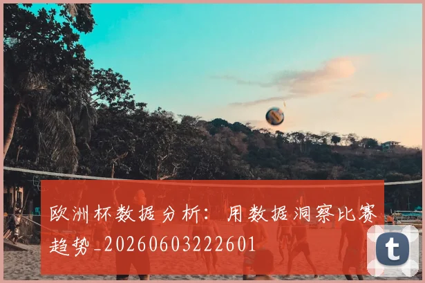 欧洲杯数据分析：用数据洞察比赛趋势_20260603222601