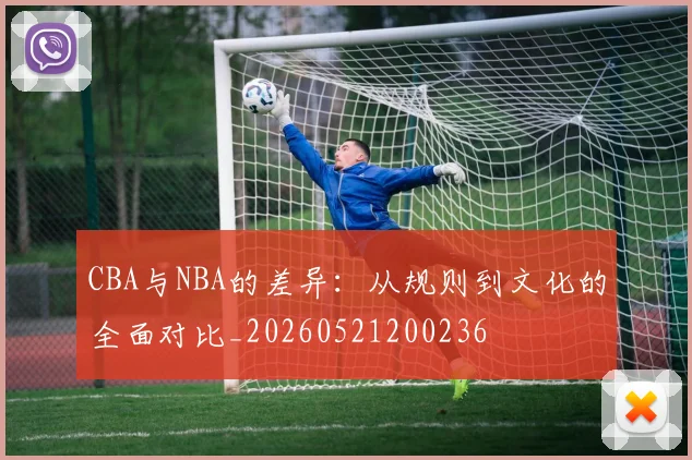 CBA与NBA的差异：从规则到文化的全面对比_20260521200236